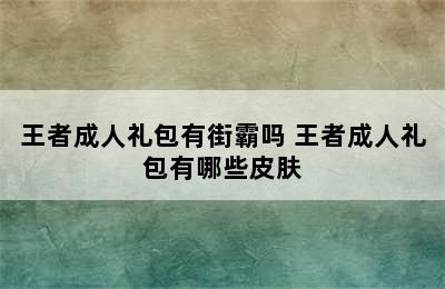 王者成人礼包有街霸吗 王者成人礼包有哪些皮肤